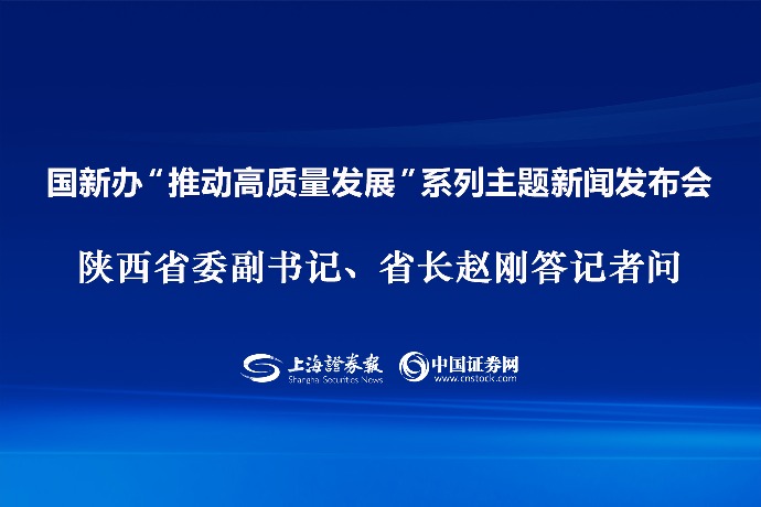 回放 | 国新办“推动高质量发展”系列主题新闻发布会 陕西省委副书记、省长赵刚答记者问